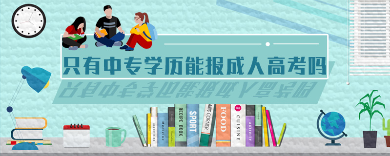 只有中專學(xué)歷能報(bào)成人高考嗎