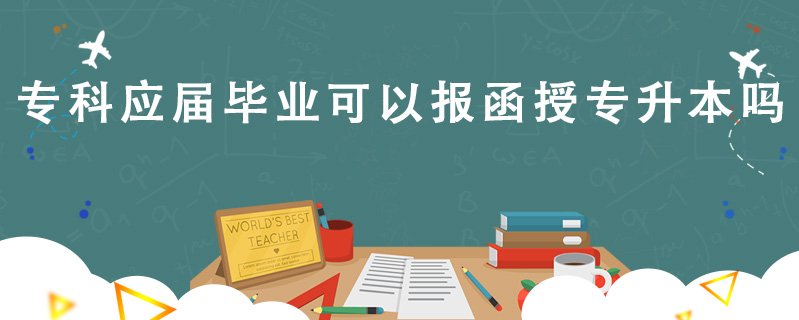 ?？茟?yīng)屆畢業(yè)可以報(bào)函授專升本嗎