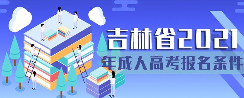 吉林省2021年成人高考報(bào)名條件