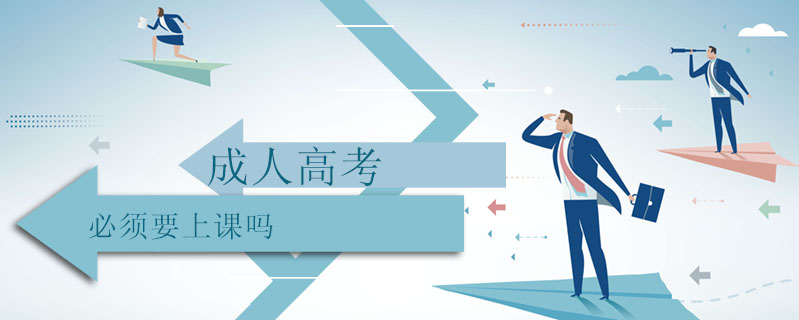 成人高考必須要上課嗎