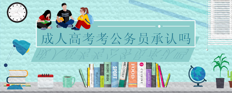 成人高考考公務(wù)員承認(rèn)嗎