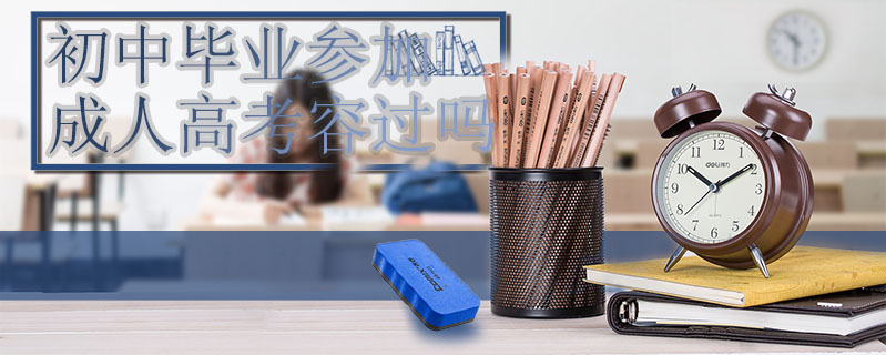 初中畢業(yè)參加成人高考容過嗎