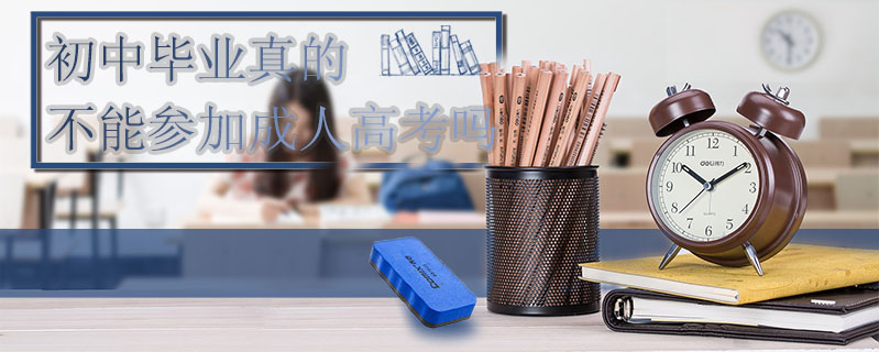 初中畢業(yè)真的不能參加成人高考嗎