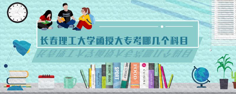 長(zhǎng)春理工大學(xué)函授大?？寄膸讉€(gè)科目