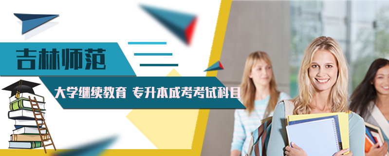 吉林師范大學(xué)繼續(xù)教育 專升本成考考試科目