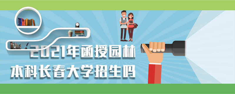 2021年函授園林本科長(zhǎng)春大學(xué)招生嗎