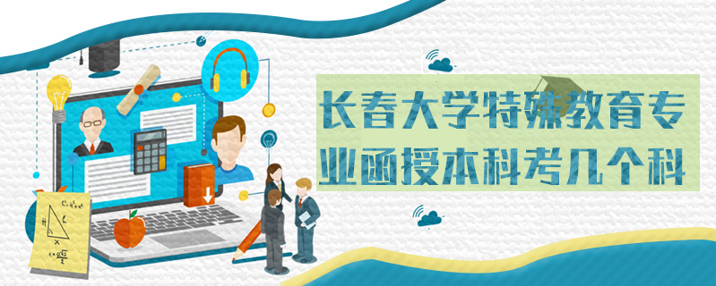 長(zhǎng)春大學(xué)特殊教育專業(yè)函授本科考幾個(gè)科