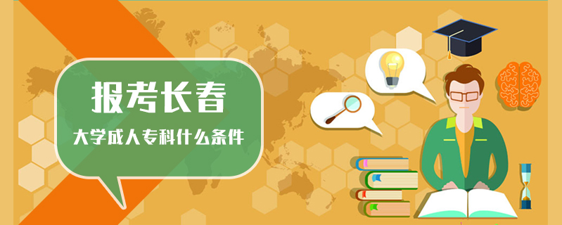 報考長春大學成人?？剖裁礂l件