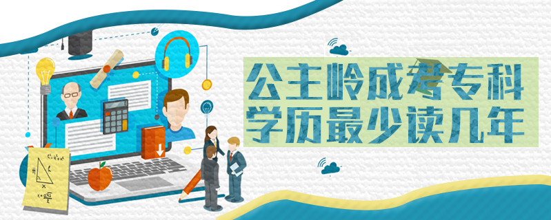 公主嶺成考?？茖W(xué)歷最少讀幾年