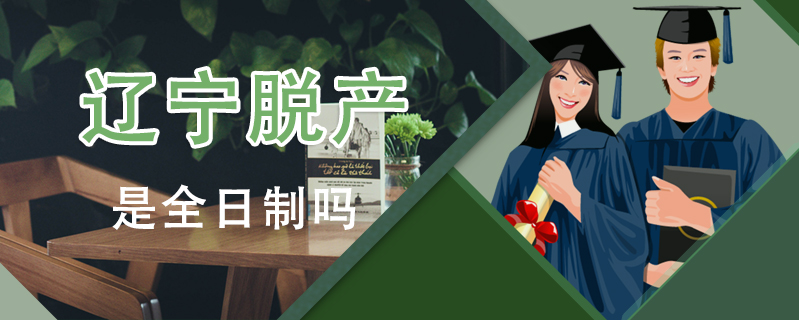 遼寧脫產(chǎn)是全日制嗎