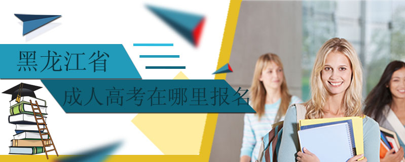 黑龍江省成人高考在哪里報名
