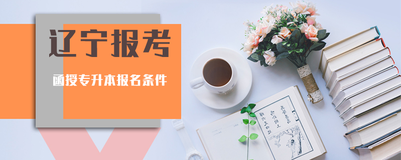 遼寧報(bào)考函授專升本報(bào)名條件