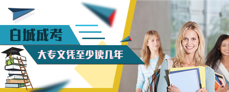 白城成考大專文憑至少讀幾年