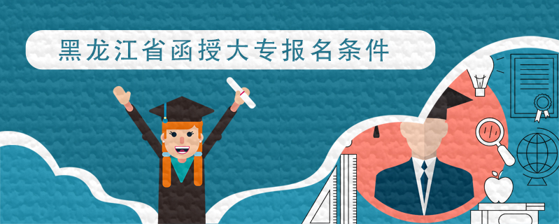 黑龍江省函授大專報名條件