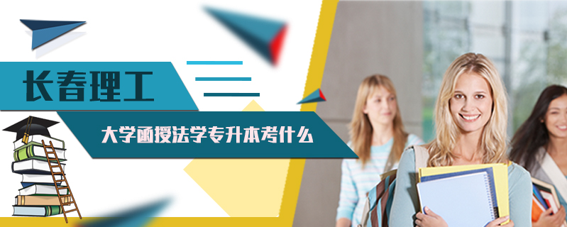 長春理工大學(xué)函授法學(xué)專升本考什么