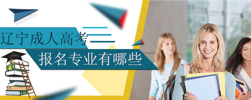 遼寧成人高考報名專業(yè)有哪些