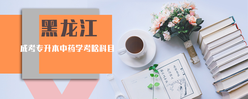 黑龍江成考專升本中藥學(xué)考啥科目