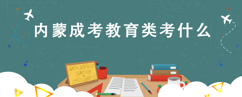 內(nèi)蒙成考教育類考什么