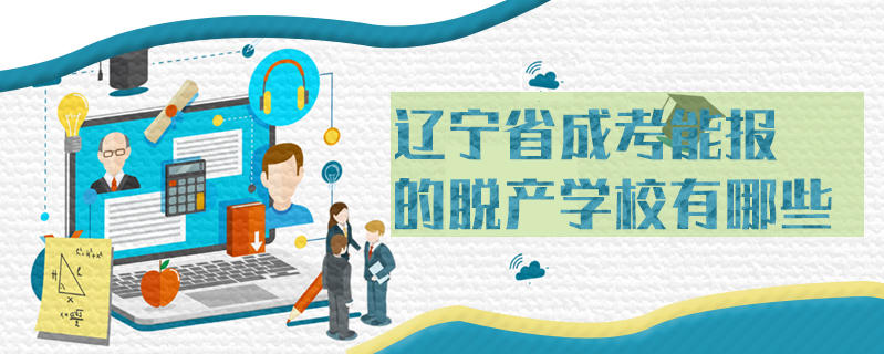 遼寧省成考能報(bào)的脫產(chǎn)學(xué)校有哪些