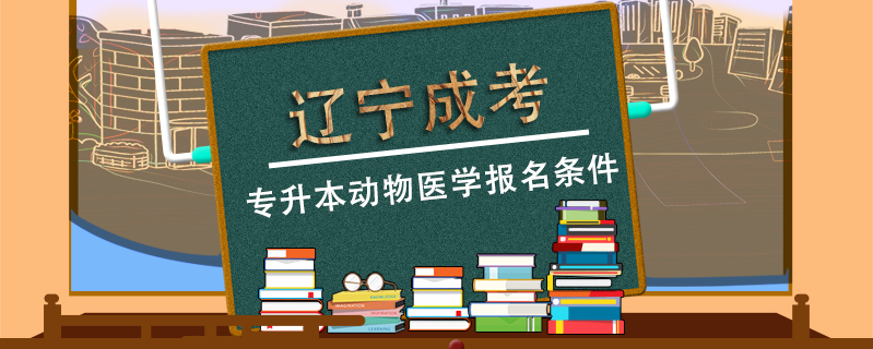 遼寧成考專升本動物醫(yī)學報名條件