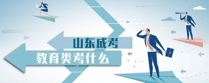 山東成考教育類考什么