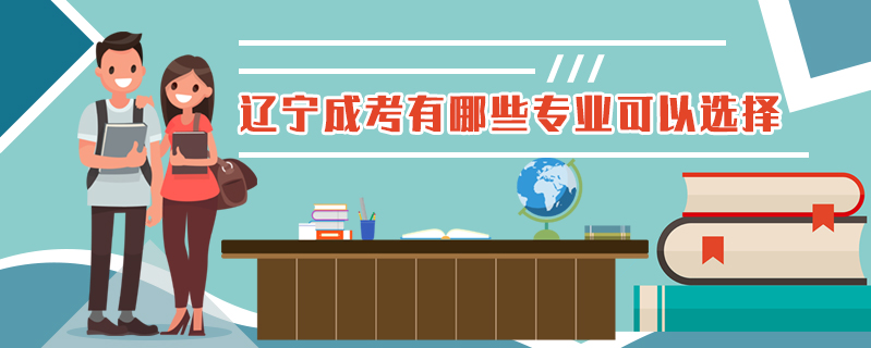 遼寧成考有哪些專業(yè)可以選擇