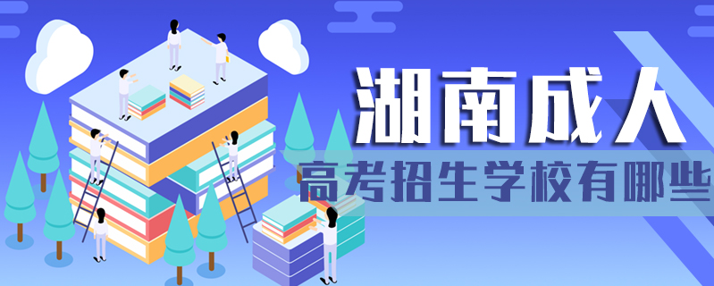 湖南成人高考招生學(xué)校有哪些