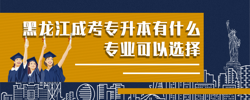 黑龍江成考專升本有什么專業(yè)可以選擇