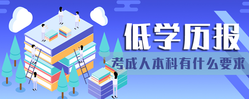 低學(xué)歷報(bào)考成人本科有什么要求