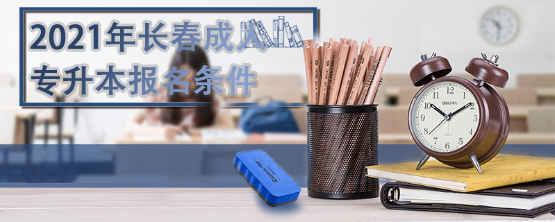 2021年長(zhǎng)春成人專升本報(bào)名條件