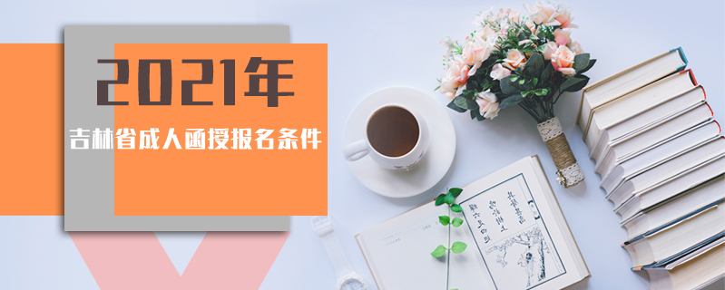 2021年吉林省成人函授報(bào)名條件