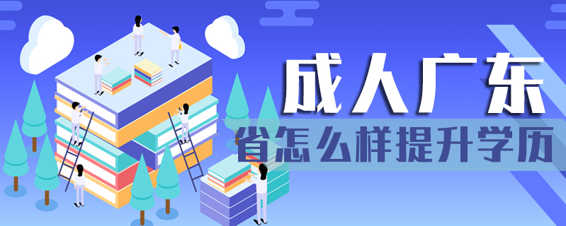 成人廣東省怎么樣提升學歷
