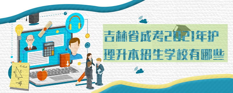 吉林省成考2021年護(hù)理升本招生學(xué)校有哪些