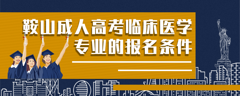 鞍山成人高考臨床醫(yī)學專業(yè)的報名條件