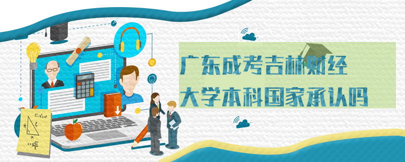 廣東成考吉林財經(jīng)大學(xué)本科國家承認(rèn)嗎