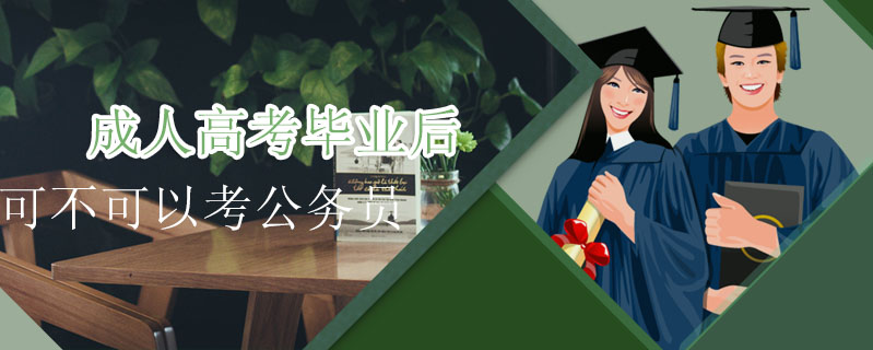 成人高考畢業(yè)后可不可以考公務(wù)員