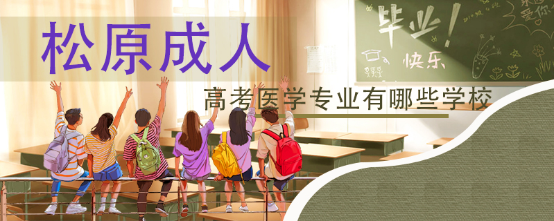 松原成人高考醫(yī)學(xué)專業(yè)有哪些學(xué)校