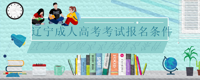 遼寧成人高考考試報(bào)名條件