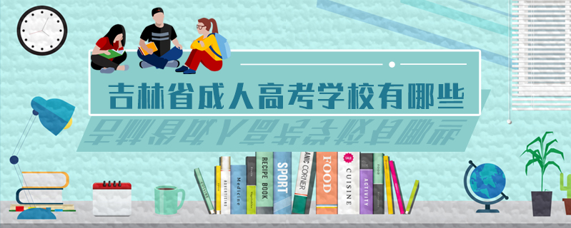 吉林省成人高考學(xué)校有哪些