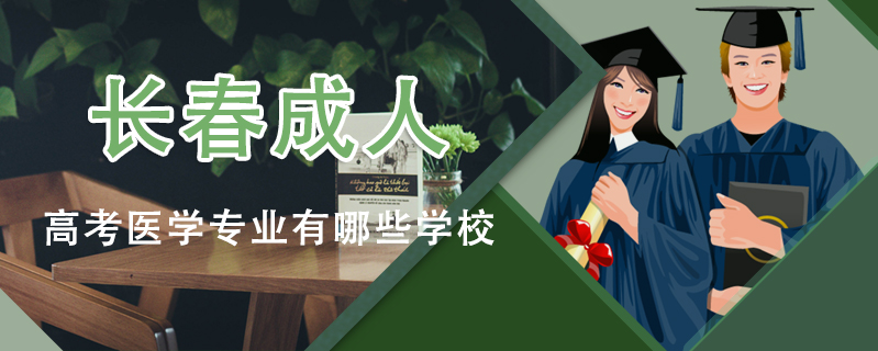 長春成人高考醫(yī)學(xué)專業(yè)有哪些學(xué)校