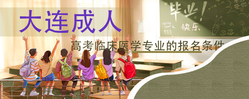 大連成人高考臨床醫(yī)學(xué)專業(yè)的報(bào)名條件