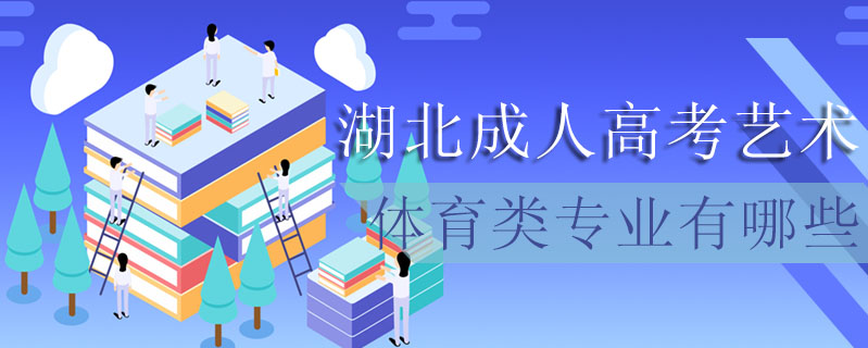 湖北成人高考藝術(shù)體育類專業(yè)有哪些