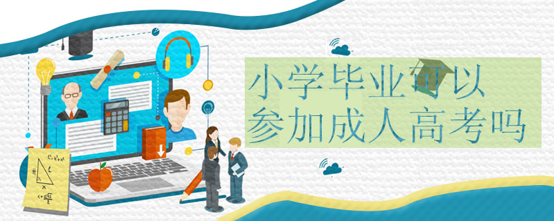 小學(xué)畢業(yè)可以參加成人高考嗎