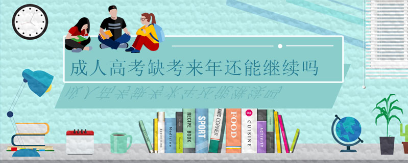 成人高考缺考來年還能繼續(xù)嗎