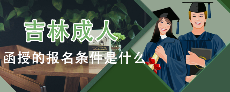 吉林成人函授的報(bào)名條件是什么