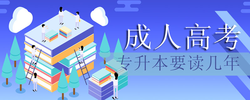 成人高考專升本要讀幾年