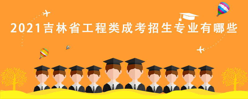 2021吉林省工程類成考招生專業(yè)有哪些