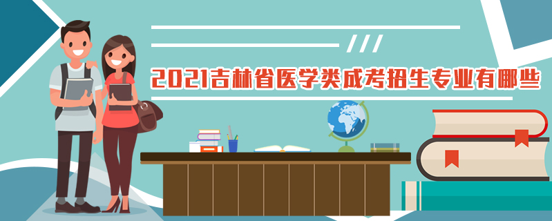 2021吉林省醫(yī)學(xué)類成考招生專業(yè)有哪些