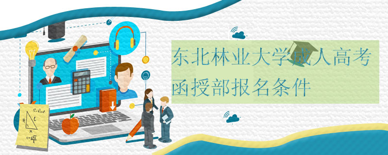 東北林業(yè)大學成人高考函授部報名條件