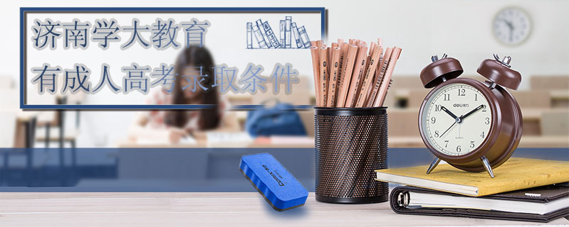 濟(jì)南學(xué)大教育有成人高考錄取條件